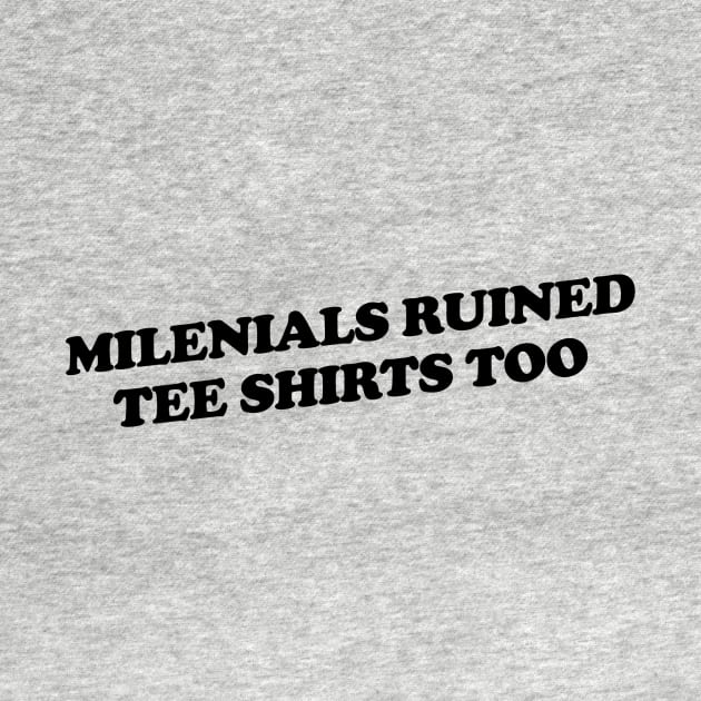 Millennials Ruined Tee Shirts Too by slogantees